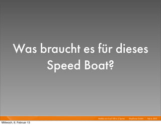Was braucht es für dieses
              Speed Boat?


                          Mobile von 0 auf 100 in 2 Sprints I   Mayﬂower GmbH I Feb 6, 2013 I

Mittwoch, 6. Februar 13
 