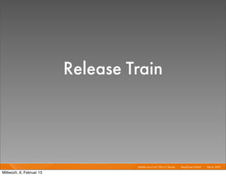 Release Train



                                   Mobile von 0 auf 100 in 2 Sprints I   Mayﬂower GmbH I Feb 6, 2013 I

Mittwoch, 6. Februar 13
 