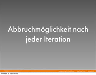 Abbruchmöglichkeit nach
             jeder Iteration


                          Mobile von 0 auf 100 in 2 Sprints I   Mayﬂower GmbH I Feb 6, 2013 I

Mittwoch, 6. Februar 13
 