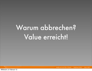 Warum abbrechen?
                      Value erreicht!


                               Mobile von 0 auf 100 in 2 Sprints I   Mayﬂower GmbH I Feb 6, 2013 I

Mittwoch, 6. Februar 13
 