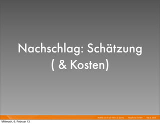Nachschlag: Schätzung
                  ( & Kosten)


                          Mobile von 0 auf 100 in 2 Sprints I   Mayﬂower GmbH I Feb 6, 2013 I

Mittwoch, 6. Februar 13
 