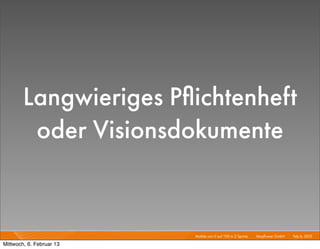 Langwieriges Pﬂichtenheft
         oder Visionsdokumente


                          Mobile von 0 auf 100 in 2 Sprints I   Mayﬂower GmbH I Feb 6, 2013 I

Mittwoch, 6. Februar 13
 