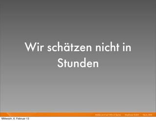 Wir schätzen nicht in
                         Stunden


                                Mobile von 0 auf 100 in 2 Sprints I   Mayﬂower GmbH I Feb 6, 2013 I

Mittwoch, 6. Februar 13
 