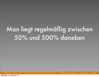Man liegt regelmäßig zwischen
         50% und 500% daneben



                          Mobile von 0 auf 100 in 2 Sprints I   Mayﬂower GmbH I Feb 6, 2013 I

Mittwoch, 6. Februar 13
 