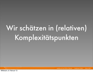 Wir schätzen in (relativen)
         Komplexitätspunkten


                          Mobile von 0 auf 100 in 2 Sprints I   Mayﬂower GmbH I Feb 6, 2013 I

Mittwoch, 6. Februar 13
 