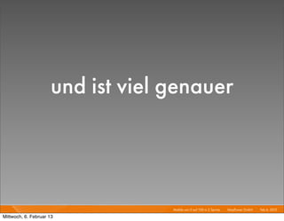 und ist viel genauer



                                  Mobile von 0 auf 100 in 2 Sprints I   Mayﬂower GmbH I Feb 6, 2013 I

Mittwoch, 6. Februar 13
 
