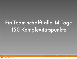Ein Team schafft alle 14 Tage
         150 Komplexitätspunkte



                          Mobile von 0 auf 100 in 2 Sprints I   Mayﬂower GmbH I Feb 6, 2013 I

Mittwoch, 6. Februar 13
 