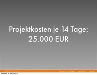 Projektkosten je 14 Tage:
                25.000 EUR


                          Mobile von 0 auf 100 in 2 Sprints I   Mayﬂower GmbH I Feb 6, 2013 I

Mittwoch, 6. Februar 13
 