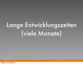 Lange Entwicklungszeiten
            (viele Monate)


                          Mobile von 0 auf 100 in 2 Sprints I   Mayﬂower GmbH I Feb 6, 2013 I

Mittwoch, 6. Februar 13
 