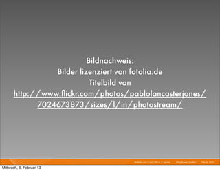 Bildnachweis:
                Bilder lizenziert von fotolia.de
                           Titelbild von
      http://www.ﬂickr.com/photos/pablolancasterjones/
            7024673873/sizes/l/in/photostream/




                                    Mobile von 0 auf 100 in 2 Sprints I   Mayﬂower GmbH I Feb 6, 2013 I

Mittwoch, 6. Februar 13
 