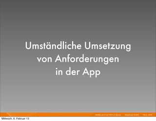 Umständliche Umsetzung
                     von Anforderungen
                         in der App


                                 Mobile von 0 auf 100 in 2 Sprints I   Mayﬂower GmbH I Feb 6, 2013 I

Mittwoch, 6. Februar 13
 