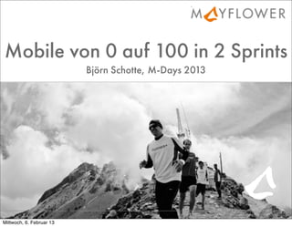Mobile von 0 auf 100 in 2 Sprints
                          Björn Schotte, M-Days 2013




                                                       © 2013 Mayﬂower GmbH

Mittwoch, 6. Februar 13
 