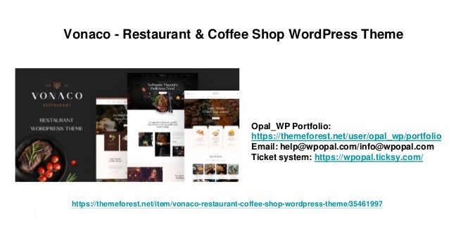 Vonaco - Restaurant & Coffee Shop WordPress Theme
Opal_WP Portfolio:
https://themeforest.net/user/opal_wp/portfolio
Email: help@wpopal.com/info@wpopal.com
Ticket system: https://wpopal.ticksy.com/
https://themeforest.net/item/vonaco-restaurant-coffee-shop-wordpress-theme/35461997
 