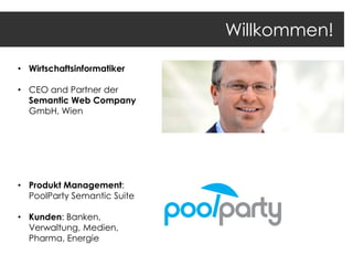 Willkommen!
• Wirtschaftsinformatiker
• CEO and Partner der
Semantic Web Company
GmbH, Wien

• Produkt Management:
PoolParty Semantic Suite
• Kunden: Banken,
Verwaltung, Medien,
Pharma, Energie

 