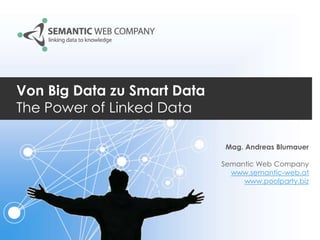 Von Big Data zu Smart Data
The Power of Linked Data
Mag. Andreas Blumauer
Semantic Web Company
www.semantic-web.at
www.poolparty.biz

 