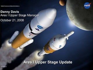 Danny Davis Ares I Upper Stage Manager October 21, 2008 Ares I Upper Stage Update National Aeronautics and Space Administration 