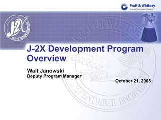 J-2X Development Program
Overview
Walt Janowski
Deputy Program Manager
                         October 21, 2008
 