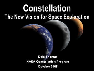 Constellation The New Vision for Space Exploration Dale Thomas NASA Constellation Program October 2008 