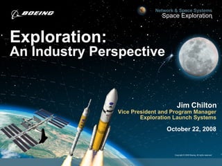 Exploration: An Industry Perspective Jim Chilton Vice President and Program Manager Exploration Launch Systems October 22, 2008 
