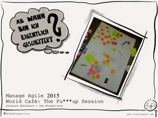 www.conplement.deUdoWiegaertner@
Manage Agile 2015
World Café: The Fu***up Session
(Susanne Mühlbauer + Udo Wiegärtner)
 
