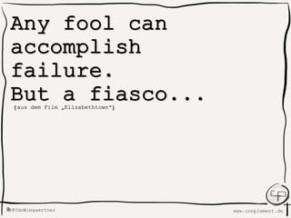 www.conplement.deUdoWiegaertner@
Any fool can
accomplish
failure.
But a fiasco...(aus dem Film „Elizabethtown“)
 