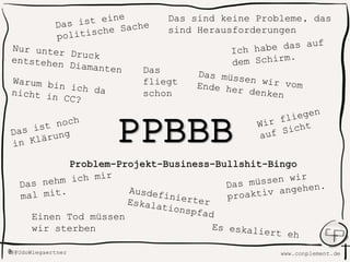 www.conplement.deUdoWiegaertner@
PPBBB
Problem-Projekt-Business-Bullshit-
Bingo
Einen Tod müssen
wir sterben
Das sind keine Probleme, das
sind Herausforderungen
Das
fliegt
schon
 