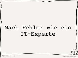 www.conplement.deUdoWiegaertner@
Mach Fehler wie
ein IT-Experte
 