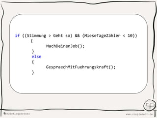 www.conplement.deUdoWiegaertner@
if ((Stimmung > Geht so) && (MieseTageZähler < 10))
{
MachDeinenJob();
}
else
{
GespraechMitFuehrungskraft();
}
 