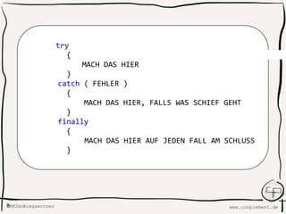 www.conplement.deUdoWiegaertner@
try
{
MACH DAS HIER
}
catch ( FEHLER )
{
MACH DAS HIER, FALLS WAS SCHIEF GEHT
}
finally
{
MACH DAS HIER AUF JEDEN FALL AM SCHLUSS
}
 
