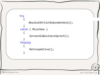 www.conplement.deUdoWiegaertner@
try
{
AbsolutEhrlichZuKundenSein();
}
catch ( Misstöne )
{
ZurueckZuBusinessSprech();
}
finally
{
Retrospektive();
}
 