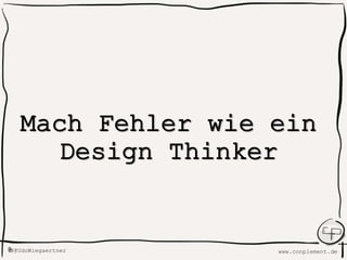 www.conplement.deUdoWiegaertner@
Mach Fehler wie
ein Design Thinker
 
