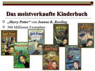 Das meistverkaufte Kinderbuch
   „Harry Potter“ von Joanne K. Rowling
   500 Millionen Exemplare
 