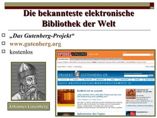 Die bekannteste elektronische
               Bibliothek der Welt
   „Das Gutenberg-Projekt“
   www.gutenberg.org
   kostenlos




    Johannes Gutenberg
 