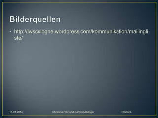 • http://lwscologne.wordpress.com/kommunikation/mailingli
ste/

16.01.2014

Christina Fritz und Sandra Mißlinger

Rhetorik

 