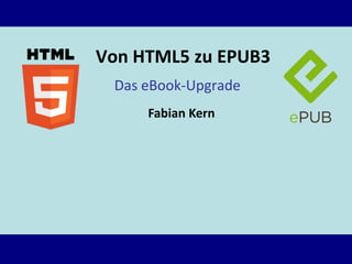 Von HTML5 zu EPUB3
 Das eBook-Upgrade
     Fabian Kern
 