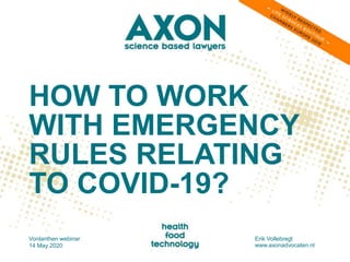 HOW TO WORK
WITH EMERGENCY
RULES RELATING
TO COVID-19?
Vonlanthen webinar
14 May 2020
Erik Vollebregt
www.axonadvocaten.nl
 