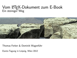 Vom LTEX-Dokument zum E-Book
    A
Ein steiniger Weg




Thomas Ferber & Dominik Wagenführ

Dante-Tagung in Leipzig, März 2012
 