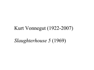 Kurt Vonnegut (1922-2007)

Slaughterhouse 5 (1969)
 