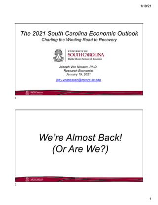 1/19/21
1
Joseph Von Nessen, Ph.D.
Research Economist
January 19, 2021
joey.vonnessen@moore.sc.edu
The 2021 South Carolina Economic Outlook
Charting the Winding Road to Recovery
1
We’re Almost Back!
(Or Are We?)
2
 