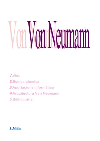 1.Vida 
2.Bomba atòmica 
3.Aportacions informàtica 
4.Arquitectura Von Neumann 
5.Bibliografia 
1.Vida 
 