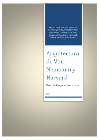 Índice




            Descripción de la arquitectura de Von
           Neumann y Harvard, realizada mediante
            investigación y recopilación de varios
           sitios con el fin de obtener información
              más detallada sobre dichos temas.




         Arquitectura
         de Von
         Neumann y
         Harvard
         Descripción y características


         SSCC




                0
 