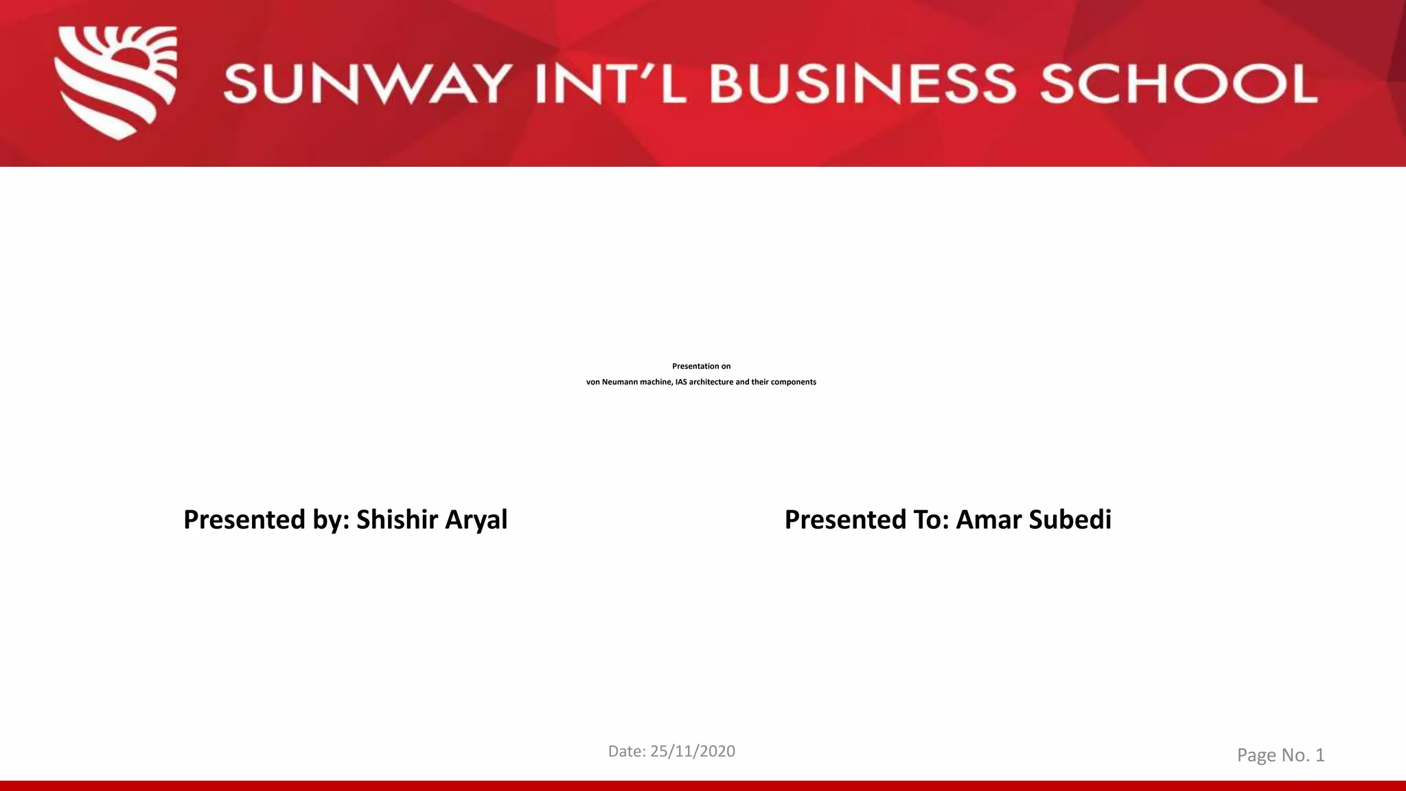 Presentation on
von Neumann machine, IAS architecture and their components
Presented by: Shishir Aryal
Date: 25/11/2020 Page No. 1
Presented To: Amar Subedi
 