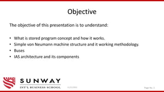 Objective
The objective of this presentation is to understand:
• What is stored program concept and how it works.
• Simple von Neumann machine structure and it working methodology.
• Buses
• IAS architecture and its components
11/21/2021 Page No. 2
 
