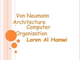 Von Neumann
Architecture
1
Computer
Organisation
Loren Al Hamwi
 