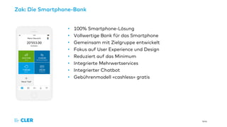 Seite
Zak: Die Smartphone-Bank
• 100% Smartphone-Lösung
• Vollwertige Bank für das Smartphone
• Gemeinsam mit Zielgruppe entwickelt
• Fokus auf User Experience und Design
• Reduziert auf das Minimum
• Integrierte Mehrwertservices
• Integrierter Chatbot
• Gebührenmodell «cashless» gratis
 