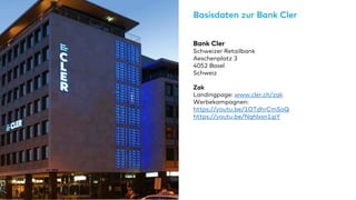 Bank Cler
Schweizer Retailbank
Aeschenplatz 3
4052 Basel
Schweiz
Zak
Landingpage: www.cler.ch/zak
Werbekampagnen:
https://youtu.be/1OTdhrCmSoQ
https://youtu.be/Nqhlxsn1ipY
Basisdaten zur Bank Cler
 