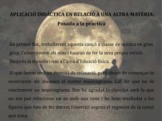 A partir de la versió de Cucorba els alumnes, amb petits    grups de 5 membres, han de fer la seva pròpia versió amb  flautes, xilòfons, triangles i veus. També han de fer un  musicograma on quedi reflectit el que fa cada instrument. 