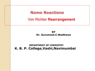 BY
Dr. Gurumeet.C.Wadhawa
DEPARTMENT OF CHEMISTRY
K. B. P. College,Vashi,Navimumbai
Von Richter Rearrangement
 