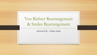 Von Richter Rearrangement
& Smiles Rearrangement
Submitted By :- Dalpat Singh
 