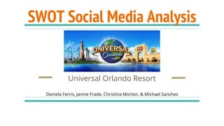 SWOT Social Media Analysis
Universal Orlando Resort
Daniela Ferris, Janine Frade, Christina Morton, & Michael Sanchez
 